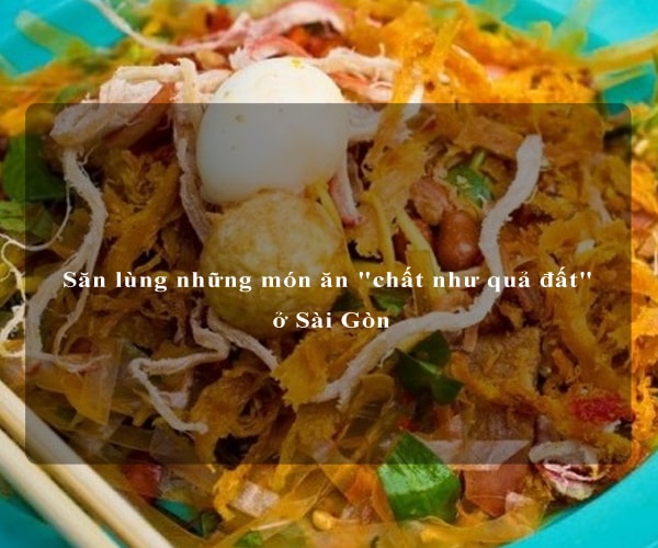 Săn lùng những món ăn "chất như quả đất" ở Sài Gòn 4